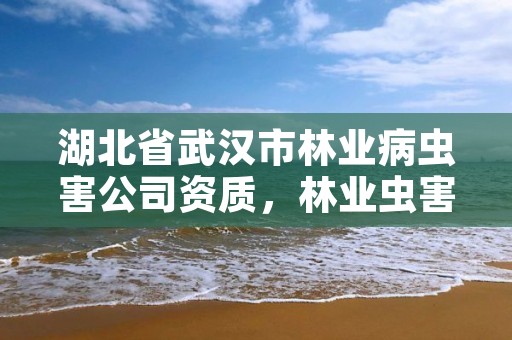 湖北省武汉市林业病虫害公司资质，林业虫害治理公司