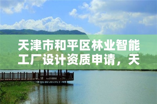 天津市和平区林业智能工厂设计资质申请，天津市和平区林业智能工厂设计资质申请表