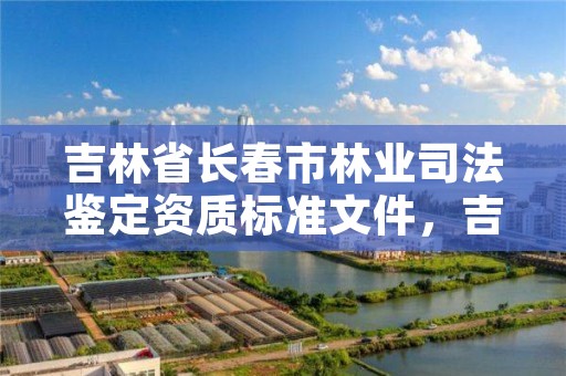 吉林省长春市林业司法鉴定资质标准文件，吉林省林业鉴定机构