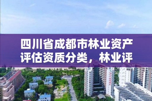 四川省成都市林业资产评估资质分类，林业评估公司