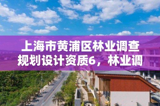 上海市黄浦区林业调查规划设计资质6，林业调查规划设计资质公示