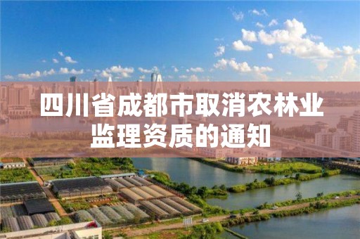 四川省成都市取消农林业监理资质的通知