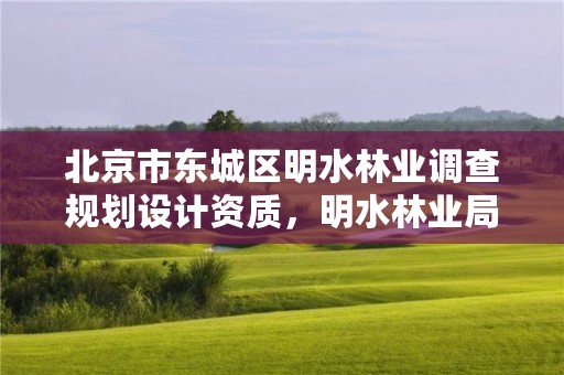 北京市东城区明水林业调查规划设计资质，明水林业局