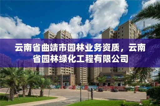 云南省曲靖市园林业务资质，云南省园林绿化工程有限公司