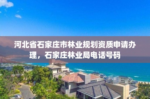 河北省石家庄市林业规划资质申请办理，石家庄林业局电话号码