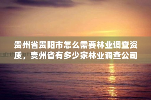 贵州省贵阳市怎么需要林业调查资质,贵州省有多少家林业调查公司