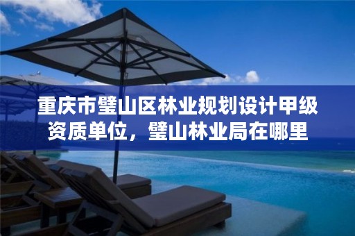 重庆市璧山区林业规划设计甲级资质单位，璧山林业局在哪里