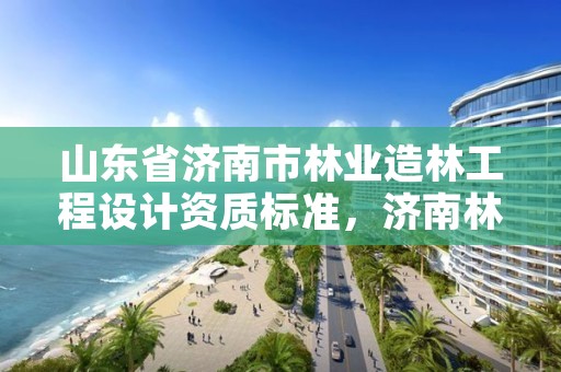 山东省济南市林业造林工程设计资质标准，济南林业公司