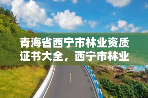 青海省西宁市林业资质证书大全，西宁市林业站