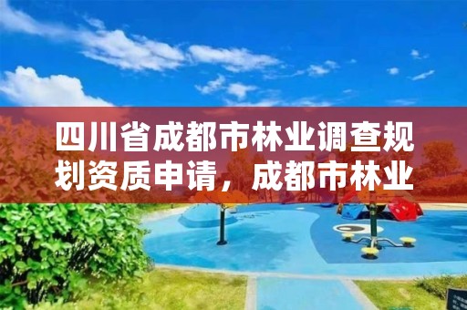 四川省成都市林业调查规划资质申请，成都市林业勘察规划设计院