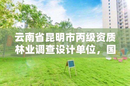云南省昆明市丙级资质林业调查设计单位，国家林业局昆明勘察设计院资质