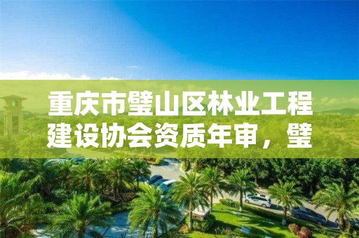 重庆市璧山区林业工程建设协会资质年审，璧山林业局在哪里