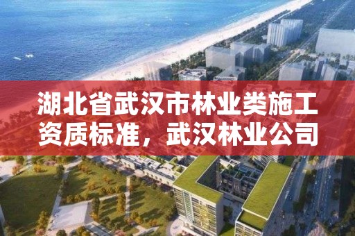 湖北省武汉市林业类施工资质标准，武汉林业公司有哪些