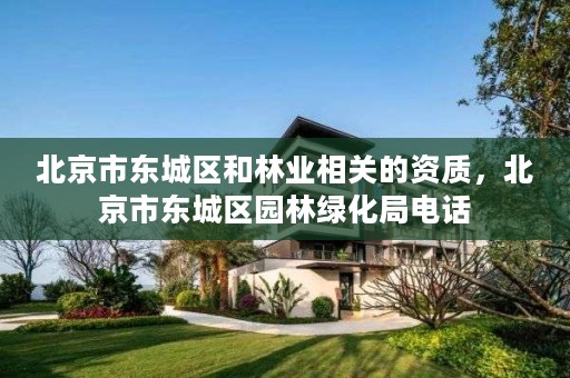 北京市东城区和林业相关的资质，北京市东城区园林绿化局电话