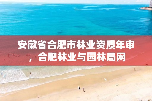 安徽省合肥市林业资质年审，合肥林业与园林局网