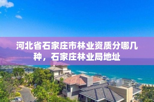 河北省石家庄市林业资质分哪几种，石家庄林业局地址