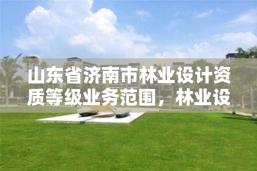 山东省济南市林业设计资质等级业务范围，林业设计院是什么单位