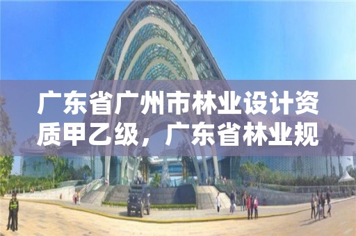 广东省广州市林业设计资质甲乙级，广东省林业规划设计院