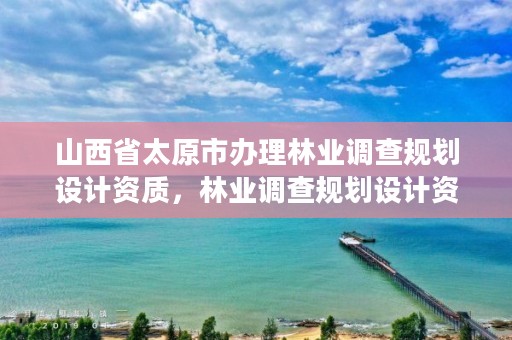 山西省太原市办理林业调查规划设计资质,林业调查规划设计资质证书代办