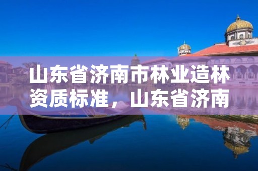 山东省济南市林业造林资质标准，山东省济南市林业局