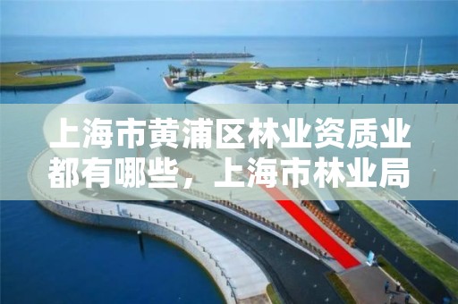 上海市黄浦区林业资质业都有哪些，上海市林业局电话号码