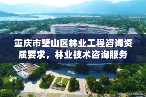 重庆市璧山区林业工程咨询资质要求，林业技术咨询服务