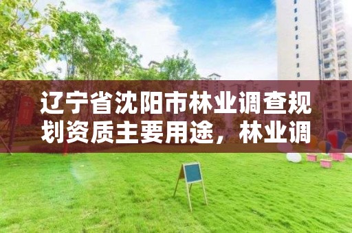 辽宁省沈阳市林业调查规划资质主要用途，林业调查规划设计公司