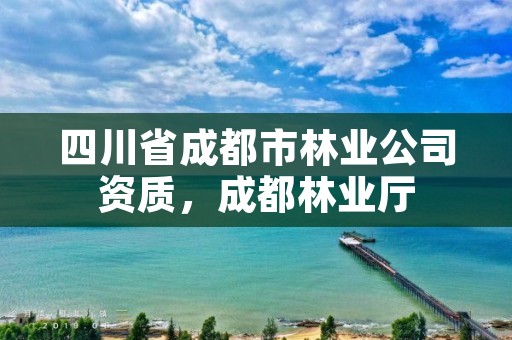 四川省成都市林业公司资质，成都林业厅