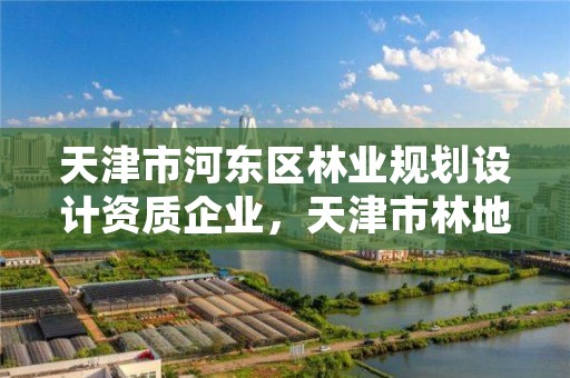 天津市河东区林业规划设计资质企业，天津市林地保护规划