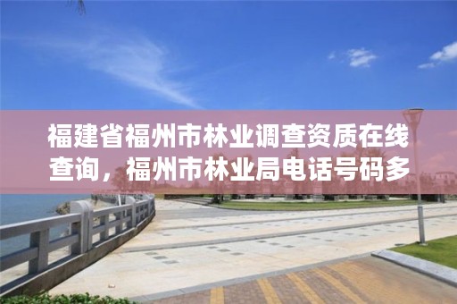 福建省福州市林业调查资质在线查询，福州市林业局电话号码多少