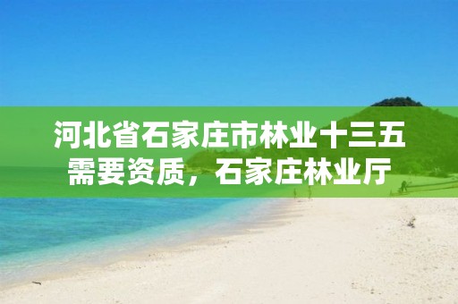 河北省石家庄市林业十三五需要资质，石家庄林业厅