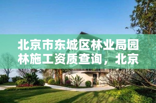 北京市东城区林业局园林施工资质查询，北京市园林局电话