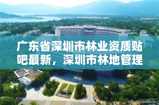 广东省深圳市林业资质贴吧最新，深圳市林地管理条例