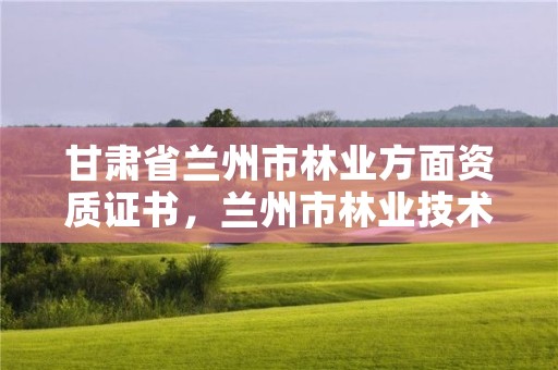 甘肃省兰州市林业方面资质证书，兰州市林业技术推广站