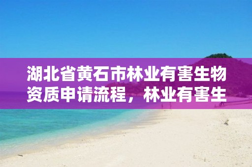 湖北省黄石市林业有害生物资质申请流程，林业有害生物防治服务组织资质规范