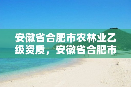 安徽省合肥市农林业乙级资质，安徽省合肥市林业职业技术学校