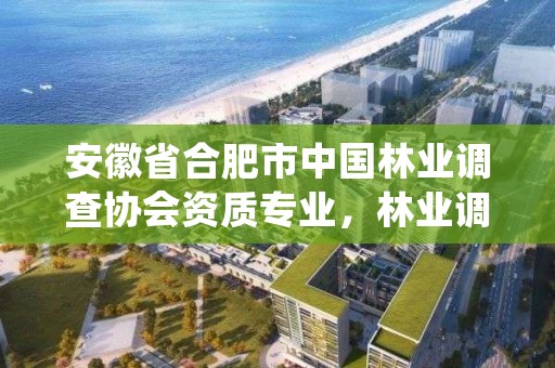 安徽省合肥市中国林业调查协会资质专业，林业调查规划有限公司