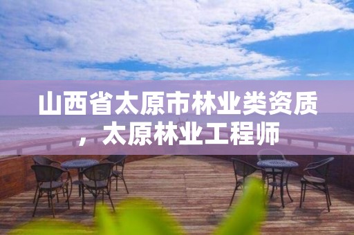 山西省太原市林业类资质,太原林业工程师
