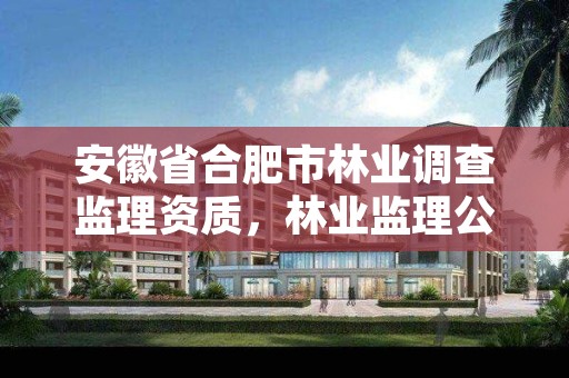 安徽省合肥市林业调查监理资质，林业监理公司资质有哪些