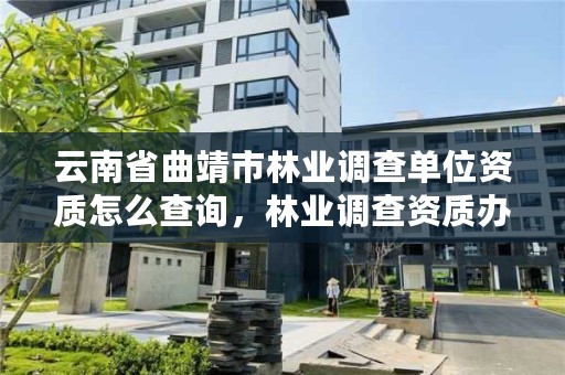 云南省曲靖市林业调查单位资质怎么查询，林业调查资质办理申请