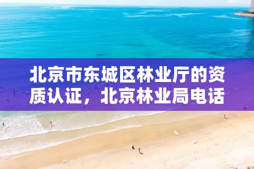 北京市东城区林业厅的资质认证，北京林业局电话