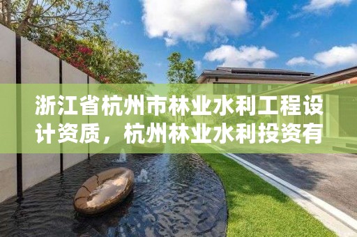 浙江省杭州市林业水利工程设计资质,杭州林业水利投资有限公司