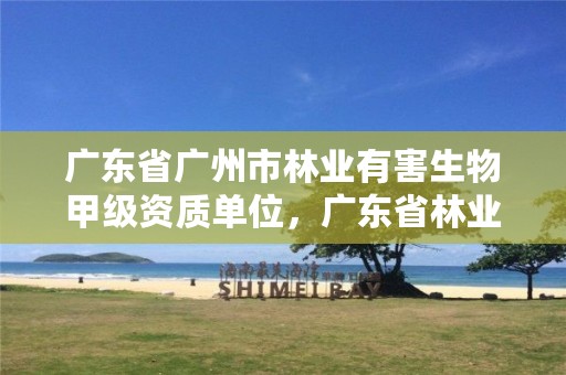 广东省广州市林业有害生物甲级资质单位，广东省林业有害生物防治资质