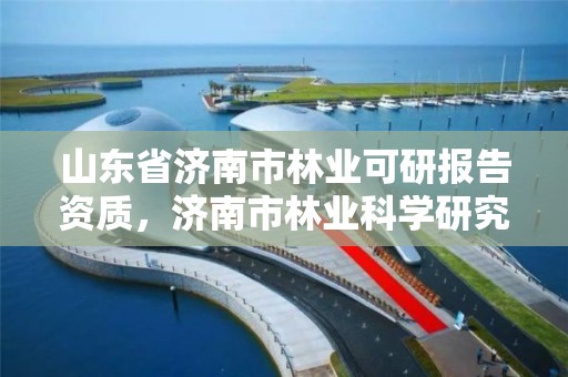 山东省济南市林业可研报告资质，济南市林业科学研究院