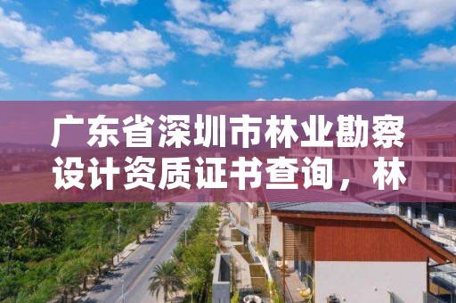 广东省深圳市林业勘察设计资质证书查询，林业勘察资质在哪里申请