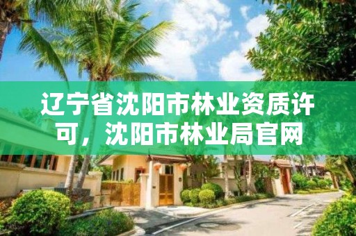 辽宁省沈阳市林业资质许可，沈阳市林业局官网