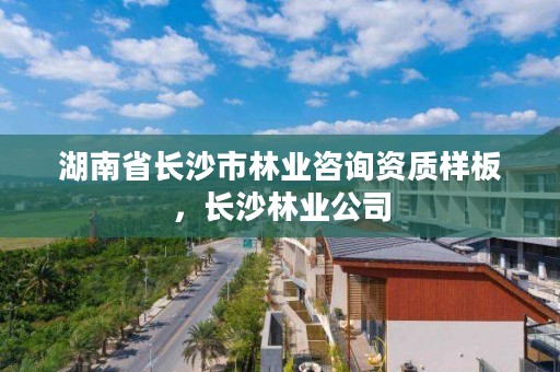 湖南省长沙市林业咨询资质样板，长沙林业公司