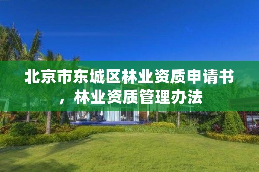 北京市东城区林业资质申请书，林业资质管理办法