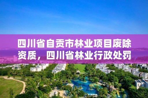 四川省自贡市林业项目废除资质，四川省林业行政处罚自由裁量标准