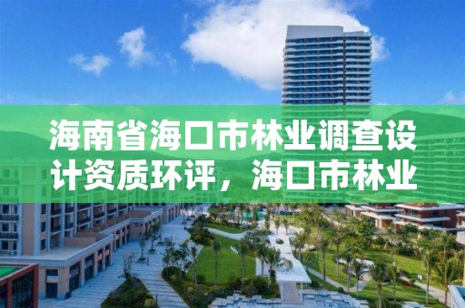 海南省海口市林业调查设计资质环评,海口市林业局电话号码